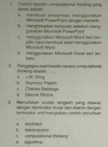 Contoh berpikir computational thinking yang benar adalah .... a. membuat presentasi menggunakan Microsoft PowerPoint dengan menarik b. menghidupkan komputer sebelum menggunakan Microsoft PowerPoint c.