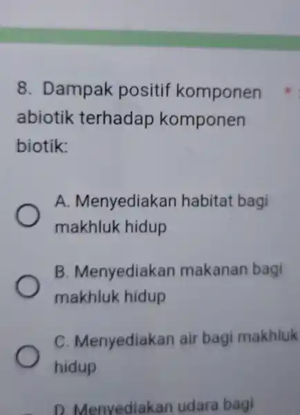 Dampak positif komponen abiotik terhadap komponen biotik: A. Menyediakan habitat bagi makhluk hidup B. Menyediakan makanan bagi makhluk hidup C. Menyediakan air bagi makhluk