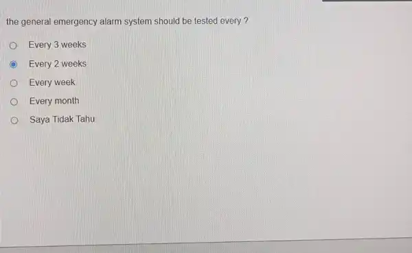 the general emergency alarm system should be tested every ? Every 3 weeks Every 2 weeks Every week Every month Saya Tidak Tahu.