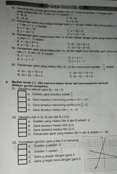 Hifari Cenderfin yang melatui titik (-2,3) dan bergradien 3 dengan gara 16. Koordinat titk potong garis yang melalui titik (-2,3) yang melatui titik (-5,-7)