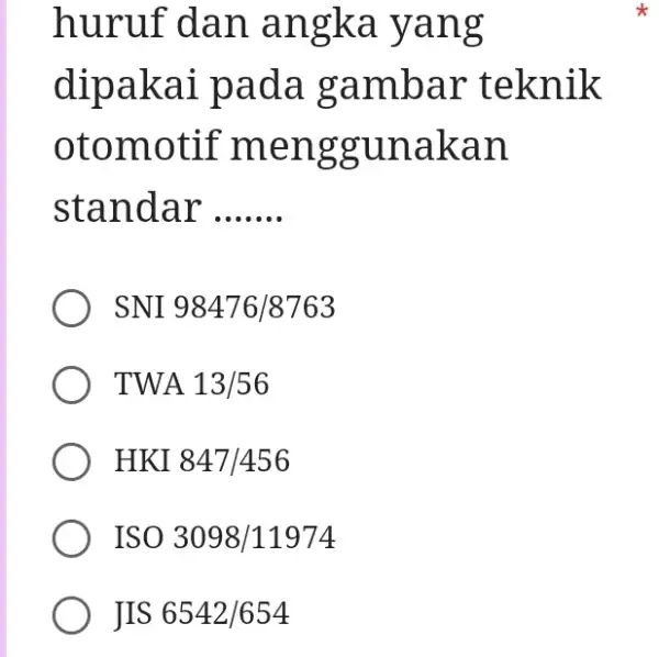 huruf dan angka yang dipakai pada gambar teknik otomotif menggunakan standar qquad SNI 98476//8763 TWA 13/56 HKI 847/456 ISO 3098/11974 JIS 6542/654