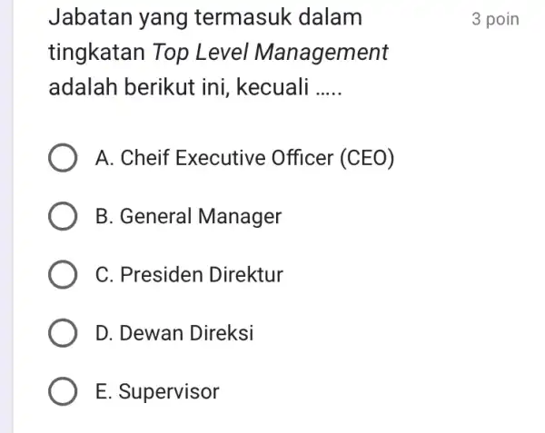 Jabatan yang termasuk dalam 3 poin tingkatan Top Level Management adalah berikut ini, kecuali qquad A. Cheif Executive Officer (CEO) B. General Manager C.