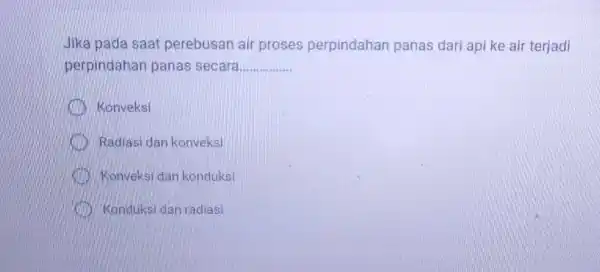 Jika pada saat perebusan air proses perpindahan panas dari api ke air terjadi perpindahan panas secara qquad Konveksi Radiasi dan konveksi Konvelsi dan konduksi