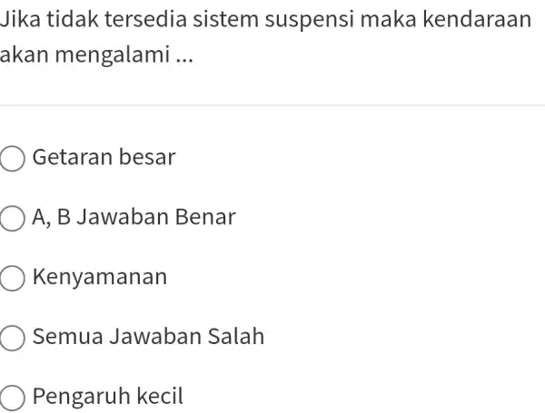 Jika tidak tersedia sistem suspensi maka kendaraan akan mengalami ... Getaran besar A, B Jawaban Benar Kenyamanan Semua Jawaban Salah Pengaruh kecil