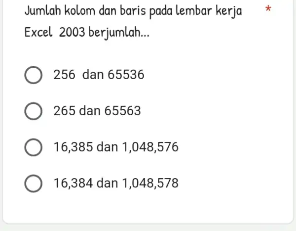 Jumlah kolom dan baris pada lembar kerja Excel 2003 berjumlah... 256 dan 65536 265 dan 65563 16,385 dan 1,048,576 16,384 dan 1,048,578