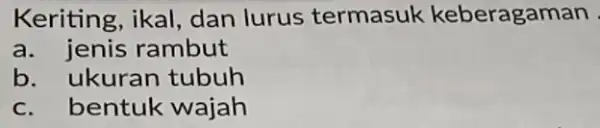 Keriting, ikal, dan lurus termasuk keberagaman a. jenis rambut b. ukuran tubuh c. bentuk wajah