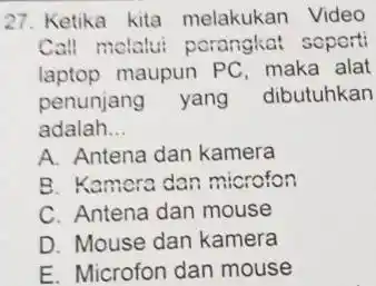 Ketika kita melakukan Video Call molalui porangkat soperti laptop maupun PC, maka alat penunjang yang dibutuhkan adalah... A. Antena dan kamera B. Kamera dan