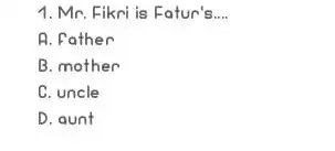 Mr. Fikri is Fatur's.... A. Father B. mother C. uncle D. ount