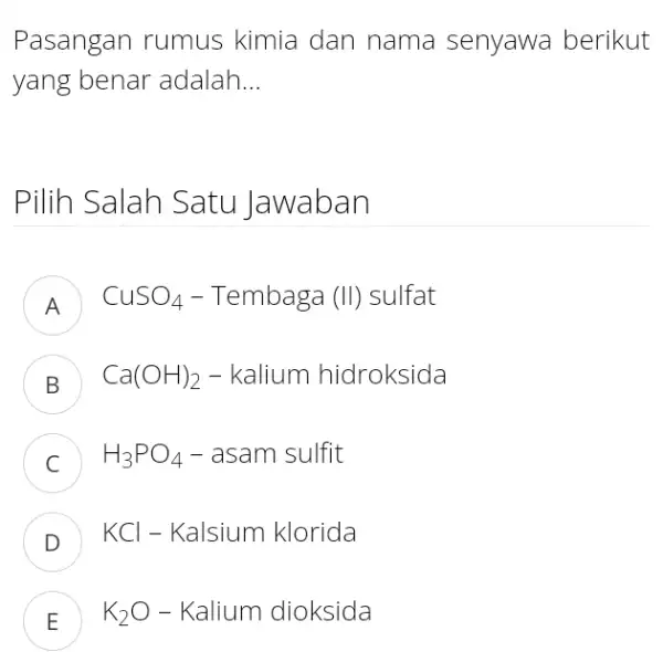 Pasangan rumus kimia dan nama senyawa berikut yang benar adalah... Pilih Salah Satu Jawaban A CuSO_(4) - Tembaga (II) sulfat B Ca(OH)_(2) - kalium