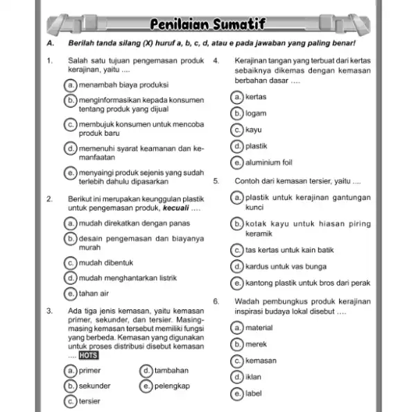 Penilaian Sumatif A. Berilah tanda silang (X) huruf a,b,c,d , atau e pada jawaban yang paling benart Salah satu tujuan pengemasan produk kerajinan, yaitu