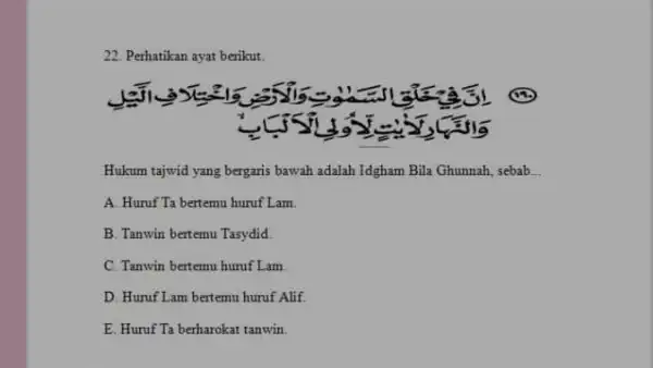 Perhatikan ayat berikut. Hukum tajwid yang bergaris bawah adalah Idgham Bila Ghunnah, sebab... A Huruf Ta bertemu huruf Lam. B. Tanwin bertemu Tasydid. C.