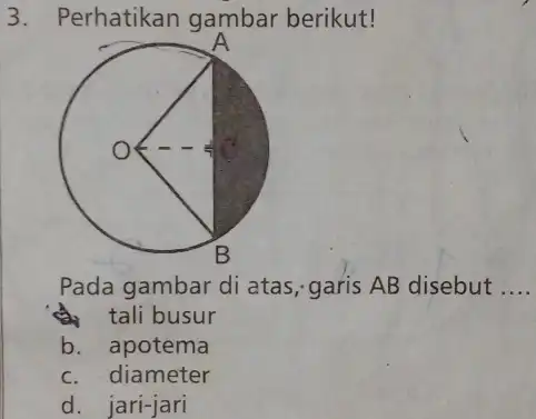 Perhatikan gambar berikut! Pada gambar di atas, garis AB disebut qquad A tali busur b. apotema c. diameter d. jari-jari