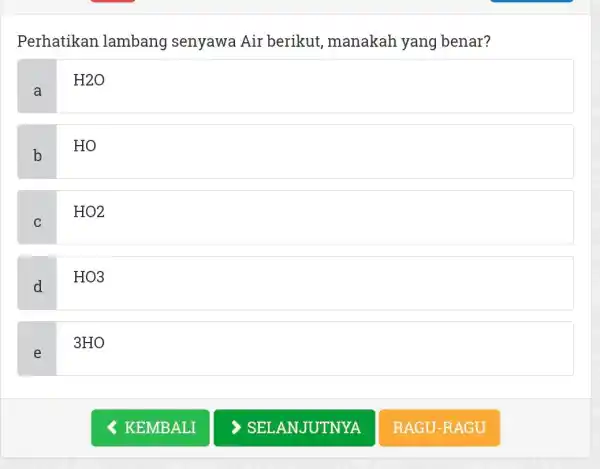 Perhatikan lambang senyawa Air berikut, manakah yang benar? a quadH2O b HO C HO2 d HO3 e 3HO KEMBALI SELANJUTNYA RAGU-RAGU