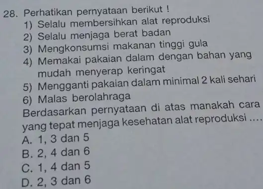 Perhatikan pernyataan berikut! Selalu membersihkan alat reproduksi Selalu menjaga berat badan Mengkonsumsi makanan tinggi gula Memakai pakaian dalam dengan bahan yang mudah menyerap keringat