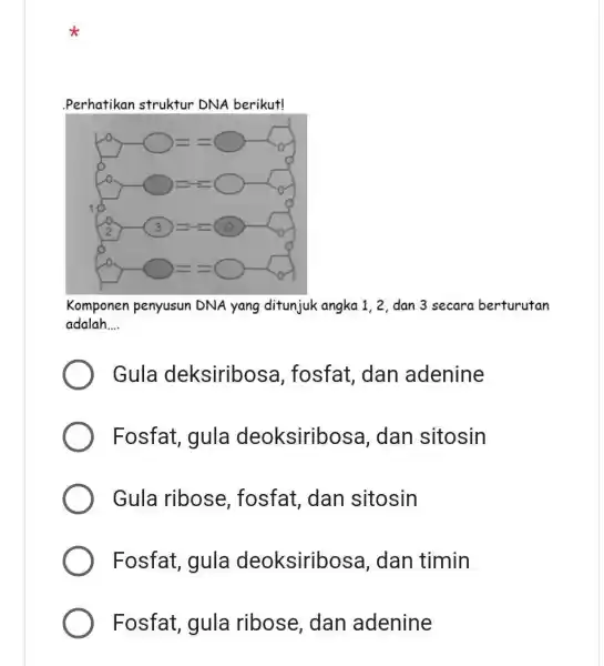 Perhatikan struktur DNA berikut! Komponen penyusun DNA yang ditunjuk angka 1, 2, dan 3 secara berturutan adalah.... Gula deksiribosa, fosfat, dan adenine Fosfat, gula