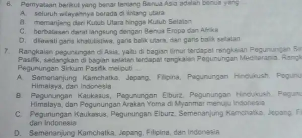 Pernyataan berikut yang benar tentang Benua Asia adalah benua yang A. seluruh wilayahnya berada di lintang utara B. memanjang dari Kutub Utara hingga Kutub