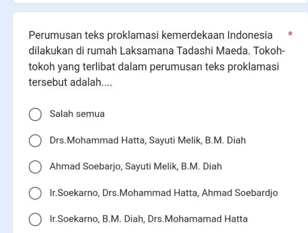 Perumusan teks proklamasi kemerdekaan Indonesia dilakukan di rumah Laksamana Tadashi Maeda. Tokohtokoh yang terlibat dalam perumusan teks proklamasi tersebut adalah.... Salah semua Drs.Mohammad Hatta,