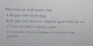 Phát biếu sai vê di truyền virus A Bọ gen virus rầ da dang B Bọ gen virus được sao chép bèn ngoài tê