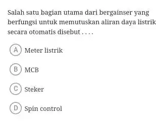 Salah satu bagian utama dari bergainser yang berfungsi untuk memutuskan aliran daya listrik secara otomatis disebut .... (A) Meter listrik (B) MCB (C) Steker