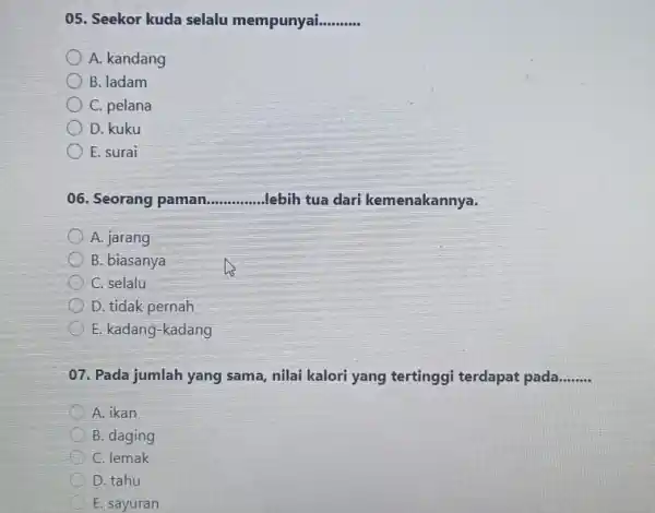 Seekor kuda selalu mempunyai. qquad A. kandang B. ladam C. pelana D. kuku E. surai Seorang paman qquad lebih tua dari kemenakannya. A. jarang