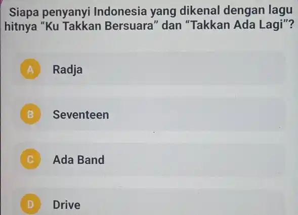 Siapa penyanyi Indonesia yang dikenal dengan lagu hitnya "Ku Takkan Bersuara" dan "Takkan Ada Lagi"? A Radja B. Seventeen c. Ada Band D Drive