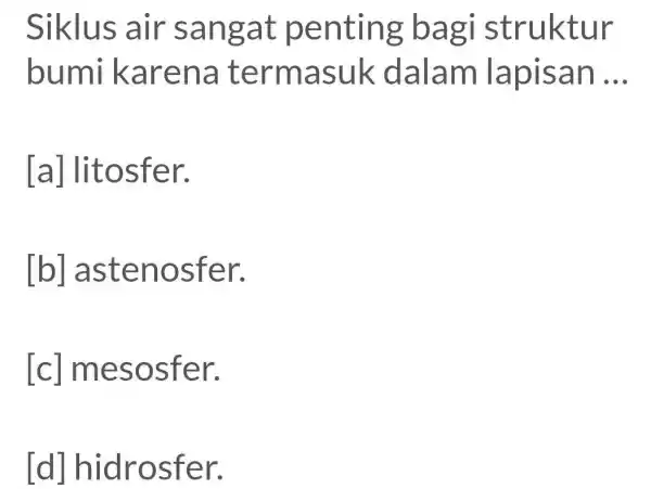 Siklus air sangat penting bagi struktur bumi karena termasuk dalam lapisan ... [a] litosfer. [b] astenosfer. [c] mesosfer. [d] hidrosfer.