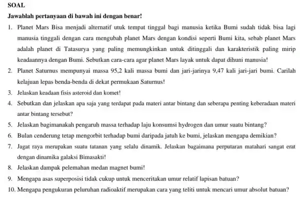 SOAL Jawablah pertanyaan di bawah ini dengan benar! Planet Mars Bisa menjadi alternatif utuk tempat tinggal bagi manusia ketika Bumi sudah tidak bisa lagi