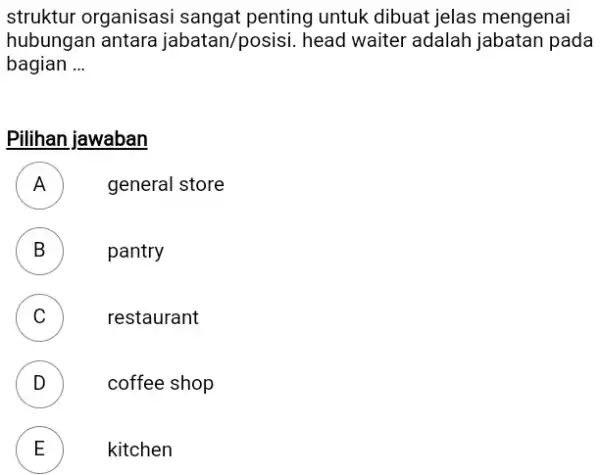 struktur organisasi sangat penting untuk dibuat jelas mengenai hubungan antara jabatan/posisi. head waiter adalah jabatan pada bagian ... Pilihan jawaban A general store B