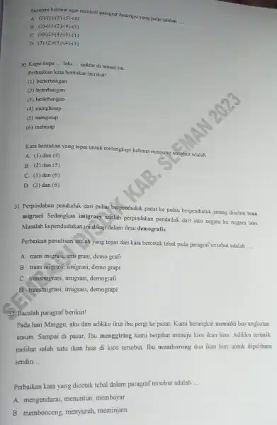 Susunan kalimat agar menjadi paragraf deskripsi yang padu adalah ... A. (3)-(1)-(2)-(5)-(4) B. (3)-(1)-(2)-(4)-(5) C. (3)-(2)-(4)-(5)-(1) D. (3)-(2)-(5)-(4)-(1) 30. Kupu-kupu ... lalu ... nektar