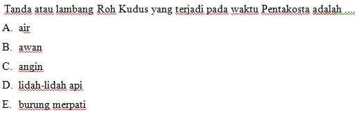 Tanda atau lambang Roh Kudus yang teriadi pada waktu Pentakosta adalah A. air B. awan C. angin D. lidah-lidah api E. burung merpati