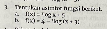 Tentukan asimtot fungsi berikut. a. f(x)=^(3)log x+5 b. f(x)=4-^(2)log(x+3)