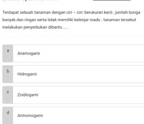 Terdapat sebuah tanaman dengan ciri - ciri: berukuran kecil, jumlah bunga banyak dan ringan serta tidak memiliki kelenjar madu. tanaman tersebut melakukan penyerbukan dibantu