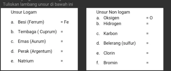 Tuliskan lambang unsur di bawah ini Unsur Logam a. Besi (Ferrum) =Fe b. Tembaga (Cuprum) = c. Emas (Aurum) = d. Perak (Argentum) =