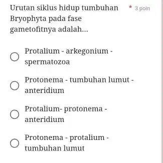 Urutan siklus hidup tumbuhan 3 poln Bryophyta pada fase gametofitnya adalah... Protalium - arkegonium spermatozoa Protonema - tumbuhan lumut anteridium Protalium- protonema anteridium Protonema