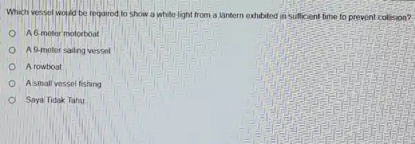 Which vessel would be required to show a white light from a lāntern exhibited in sufficient time to prevent collision? A 6-meter motorboat A