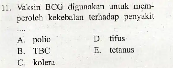 11. Vaksin BCG digunakan untuk mem- peroleh kekebalan terhadap penyakit __ A. polio D. tifus B. TBC E. tetanus C. kolera