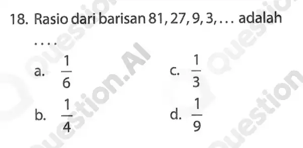 18. Rasio dari barisan 81,27 , 9,3, __ adalah __ a. (1)/(6) C. (1)/(3) b. (1)/(4) d. (1)/(9)