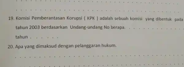 19. Komisi Pemberantasan Korupsi { KPK )adalah sebuah komisi yang dibentuk pada tahun 2003 berdasarkan Undang-undang No berapa. __ 20. Apa yang dimaksud dengan