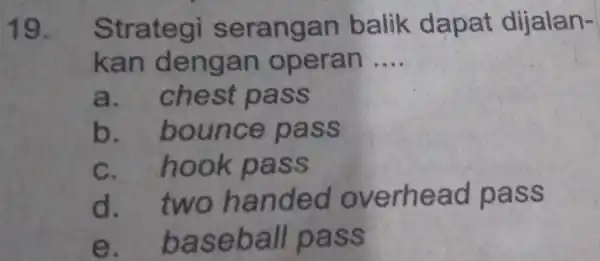 19. Strategi serangan balik dapat dijalan- kan dengan operan __ a. chest pass b. bounce pass c. hook pass d. two handed overhead pass