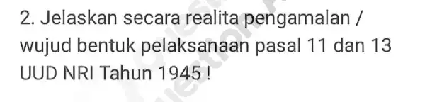 2. Jelaskan secara realita pengamalan / wujud bentuk pelaksanaan pasal 11 dan 13 UUD NRI Tahun 1945!