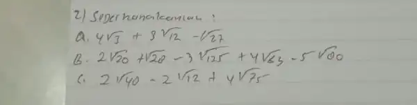 2) Seperhanakanian! a. 4 sqrt(3)+3 sqrt(12)-sqrt(27) B. 2 sqrt(20)+sqrt(20)-3 sqrt(125)+4 sqrt(63)-5 sqrt(20) C. 2 sqrt(40)-2 sqrt(12)+4 sqrt(75)