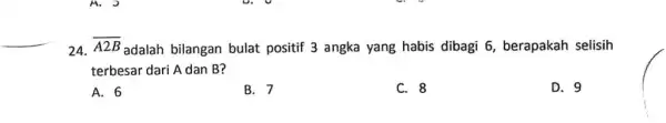 24. overline (A2B) adalah bilangan bulat positif 3 angka yang habis dibagi 6 berapakah selisih terbesar dari A dan B? A. 6 B. 7