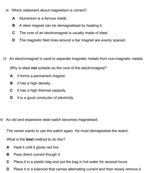 28 Which statement about magnetism is correct? A Aluminium is a ferrous metal. B A steel magnet can be demagnetised by heating it. C