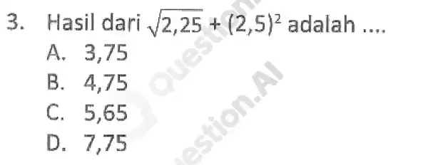 3. Hasil dari sqrt (2,25)+(2,5)^2 adalah __ A. 375 B. 4.75 C. 5,65 D. 7,75