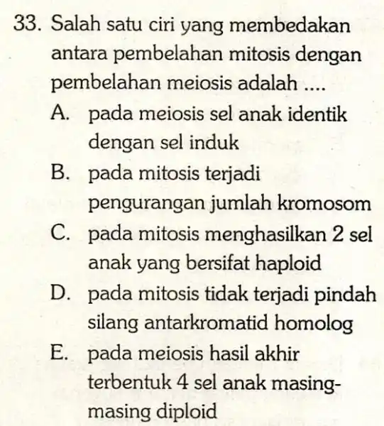 33. Salah satu ciri yang membedakan antara pembelahan mitosis dengan pembelah an meiosis adalah __ A. pada meiosis sel anak identik dengan sel induk