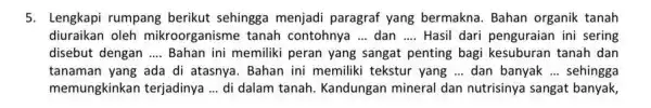 5. Lengkapi rumpang berikut sehingga menjadi paragraf yang bermakna Bahan organik tanah diuraikan oleh mikroorganisme tanah contohnya ... dan __ Hasil dari penguraian ini