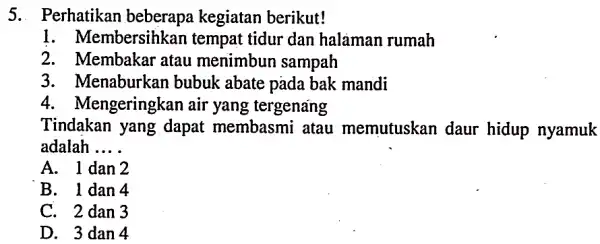 5. Perhatikan beberapa kegiatan berikut! 1. Membersihkan tempat tidur dan halaman rumah 2. Membakar atau menimbun sampah 3. Menaburkan bubuk abate pada bak mandi