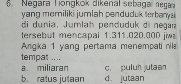 6. Negara Tiongkok dikenal sebagai negara yang memiliki jumlah penduduk terbanyak di dunia . Jumlah penduduk di negara tersebu t mencapai 1 .311.020.000 jiwa