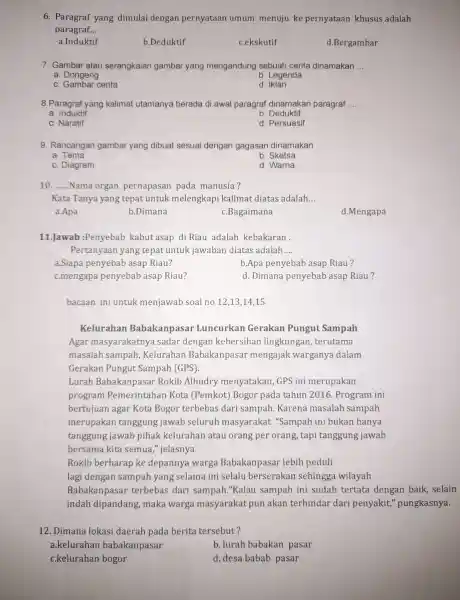 6 . Paragraf yang dimulai dengan pernyataan umum menuju ke pernyataan khusus adalah paragraf. __ a.Induktif b.Deduktif c.ekskutif d.Bergambar 7. Gambar atau serangkaian gambar