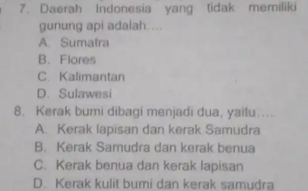 7. Daerah Indonesia yang tidak memiliki gunung api adalah __ A . Sumatra B. Flores C Kalimantan D . Sulawesi 8. Kerak bumi dibagi